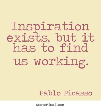 Pablo Picasso picture quote - Inspiration exists, but it has to find us working. - Inspirational quotes