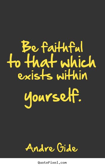 Make custom picture quotes about inspirational - Be faithful to that which exists within yourself.