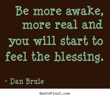 Be more awake, more real and you will start to feel.. Dan Brule greatest inspirational quotes