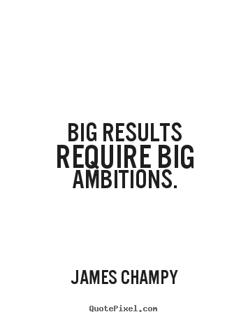 James Champy picture quotes - Big results require big ambitions. - Inspirational quotes