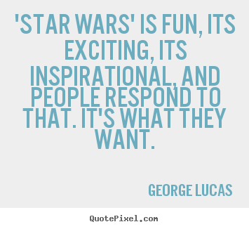 Customize picture quotes about inspirational - 'star wars' is fun, its exciting, its inspirational, and people respond..