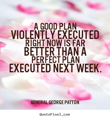 Inspirational quotes - A good plan violently executed right now is far..