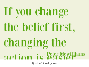 Quotes about inspirational - If you change the belief first, changing the action is easier.