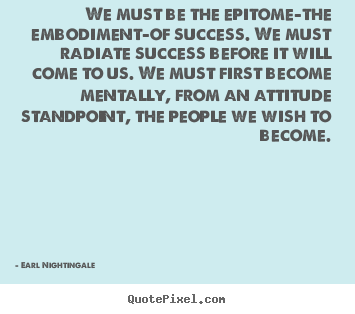 Quote about inspirational - We must be the epitome-the embodiment-of success...