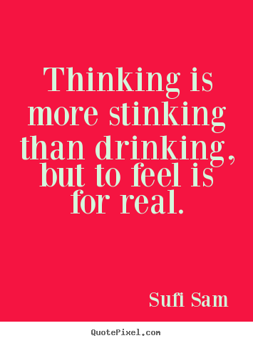 Create graphic poster quotes about inspirational - Thinking is more stinking than drinking, but to feel is for..