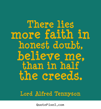 Quotes about inspirational - There lies more faith in honest doubt, believe me, than in half the..
