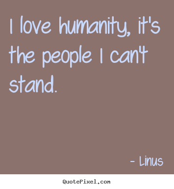 Linus image quotes - I love humanity, it's the people i can't stand. - Inspirational quote