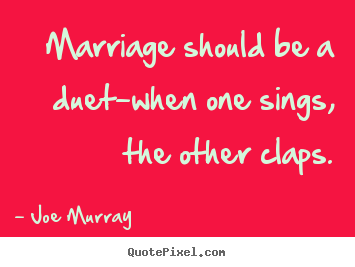 Joe Murray picture quotes - Marriage should be a duet-when one sings, the other claps. - Inspirational sayings