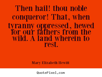 Mary Elizabeth Hewitt picture quotes - Then hail! thou noble conqueror! that, when tyranny oppressed,.. - Inspirational sayings