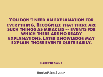 Harry Browne picture quotes - You don't need an explanation for everything, recognize.. - Inspirational quote