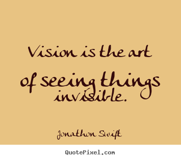 Jonathon Swift image quotes - Vision is the art of seeing things invisible. - Inspirational quotes