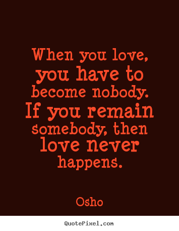 How to make picture quotes about inspirational - When you love, you have to become nobody. if you remain somebody, then..