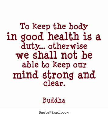 Buddha picture sayings - To keep the body in good health is a duty... otherwise we shall.. - Inspirational quotes