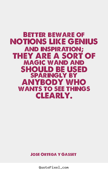 Quotes about inspirational - Better beware of notions like genius and inspiration; they are a sort..