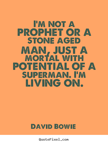David Bowie poster quote - I'm not a prophet or a stone aged man, just a mortal with potential.. - Inspirational quotes