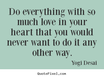 Quote about inspirational - Do everything with so much love in your heart that you would..