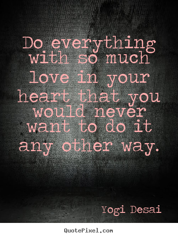 Inspirational quotes - Do everything with so much love in your heart that you..
