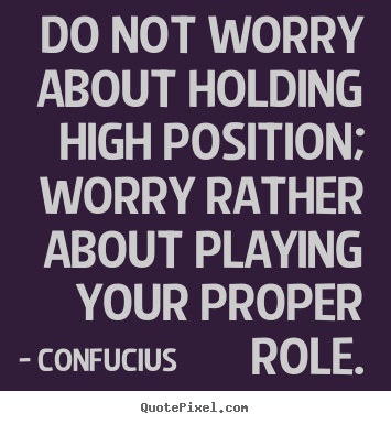 Quote about inspirational - Do not worry about holding high position; worry rather about..