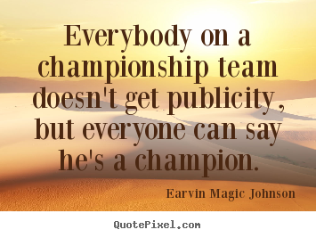 Inspirational quotes - Everybody on a championship team doesn't get publicity, but..