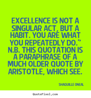 Shaquille Oneal poster quote - Excellence is not a singular act, but a habit. you are.. - Inspirational quote