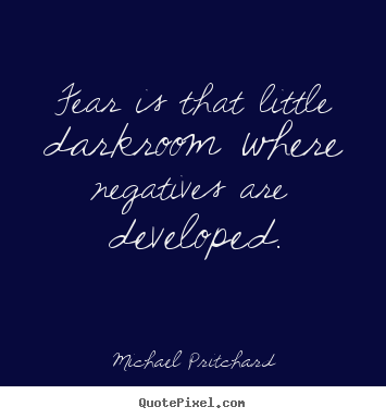 Michael Pritchard picture quotes - Fear is that little darkroom where negatives are developed. - Inspirational quotes