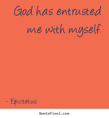 God has entrusted me with myself. Epictetus popular inspirational quotes
