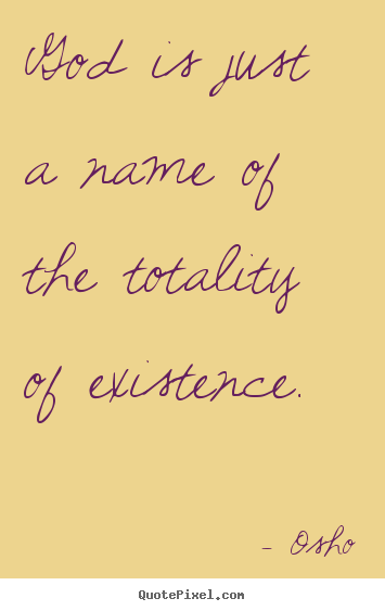 God is just a name of the totality of existence. Osho  inspirational quotes