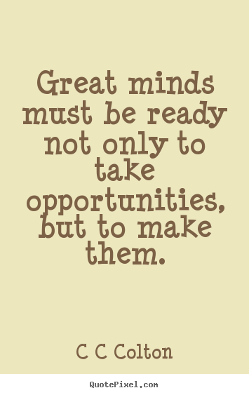 Inspirational quotes - Great minds must be ready not only to take opportunities,..