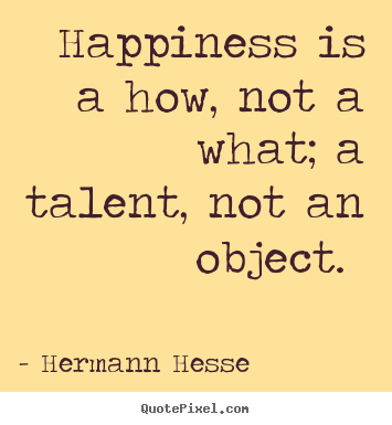 Create picture quotes about inspirational - Happiness is a how, not a what; a talent, not an..