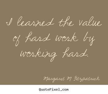 Inspirational quote - I learned the value of hard work by working hard.