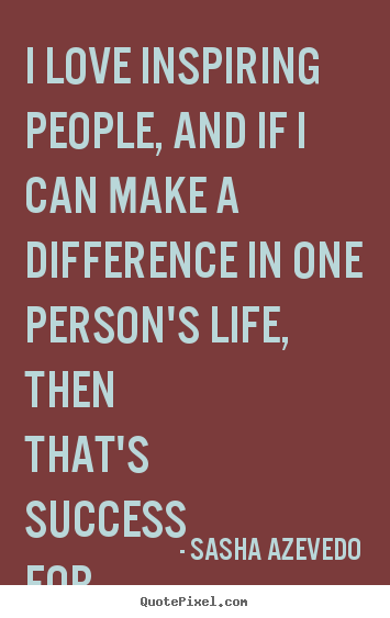 Sasha Azevedo picture quotes - I love inspiring people, and if i can make a difference in.. - Inspirational quote