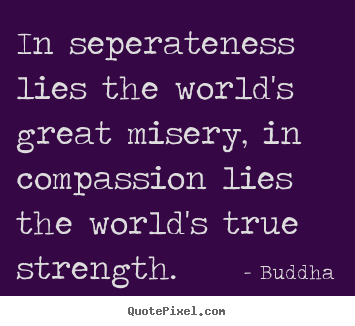 Quote about inspirational - In seperateness lies the world's great misery, in..