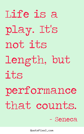 Seneca photo quotes - Life is a play. it's not its length, but its performance.. - Inspirational quotes