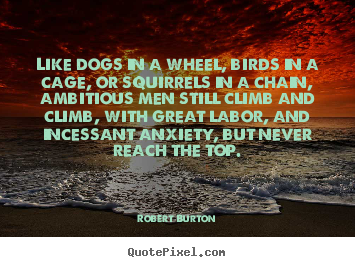 Robert Burton image quotes - Like dogs in a wheel, birds in a cage, or squirrels.. - Inspirational quotes