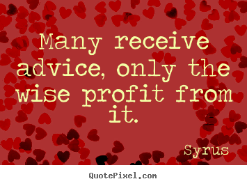 Many receive advice, only the wise profit from it. Syrus greatest inspirational quotes