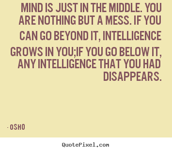 Quotes about inspirational - Mind is just in the middle. you are nothing but a mess. if you can go..