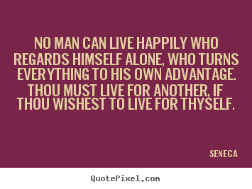 Quotes about inspirational - No man can live happily who regards himself alone,..