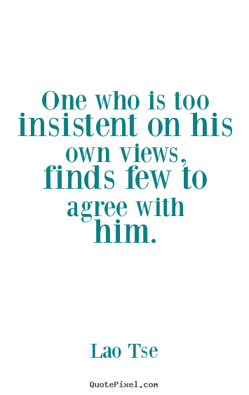 Quotes about inspirational - One who is too insistent on his own views, finds few..