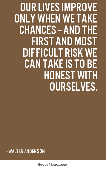 Inspirational quote - Our lives improve only when we take chances -- and..