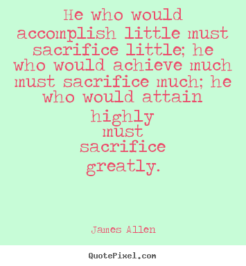 Inspirational quotes - He who would accomplish little must sacrifice little;..
