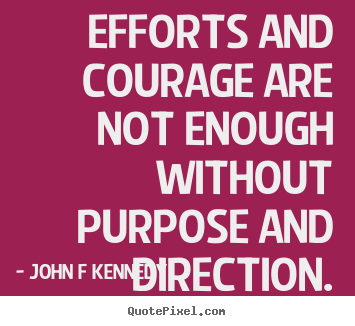 John F Kennedy picture quotes - Efforts and courage are not enough without purpose and direction. - Inspirational quotes