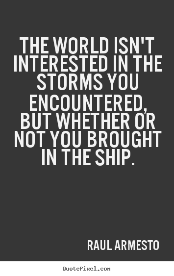 Customize picture quotes about inspirational - The world isn't interested in the storms you encountered, but..