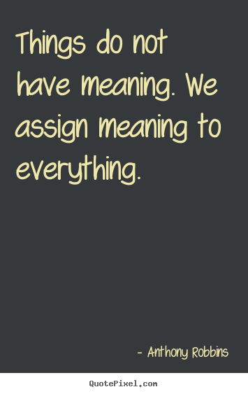 Anthony Robbins image sayings - Things do not have meaning. we assign meaning to.. - Inspirational quotes