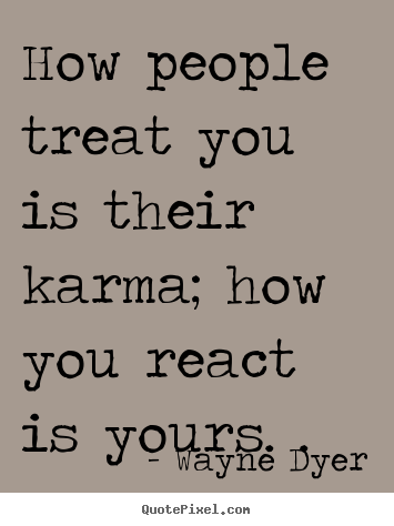 Quote about inspirational - How people treat you is their karma; how you react..