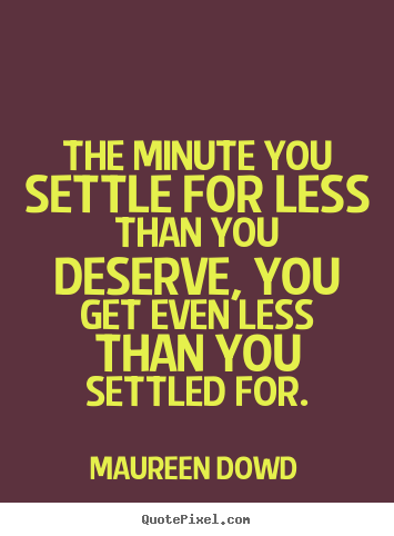 The minute you settle for less than you deserve, you get even.. Maureen Dowd best inspirational quotes