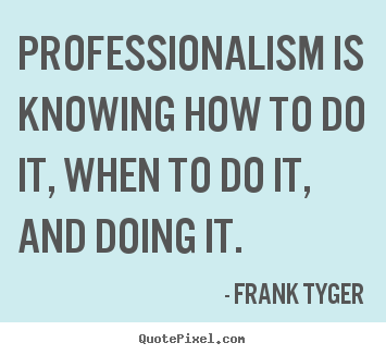 Frank Tyger picture quote - Professionalism is knowing how to do it, when to do it, and doing.. - Inspirational sayings