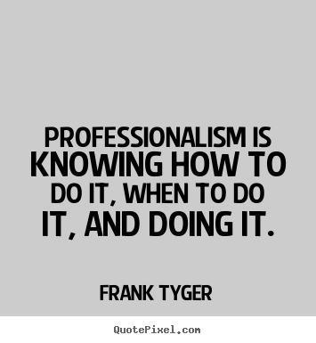 Create custom picture quotes about inspirational - Professionalism is knowing how to do it, when to do it, and..