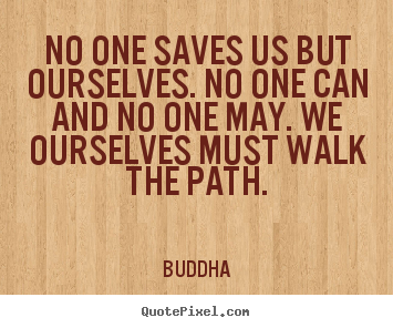 Buddha picture quotes - No one saves us but ourselves. no one can and no one may. we.. - Inspirational quote
