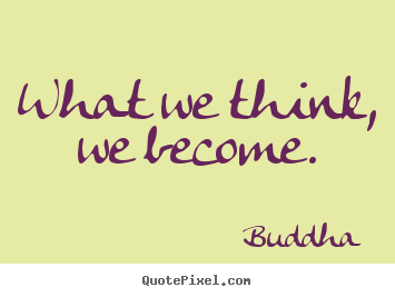 What we think, we become. Buddha  inspirational quotes