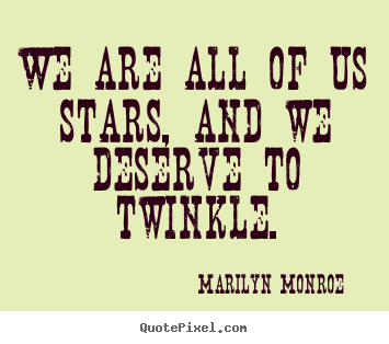 We are all of us stars, and we deserve to twinkle. Marilyn Monroe best inspirational quotes
